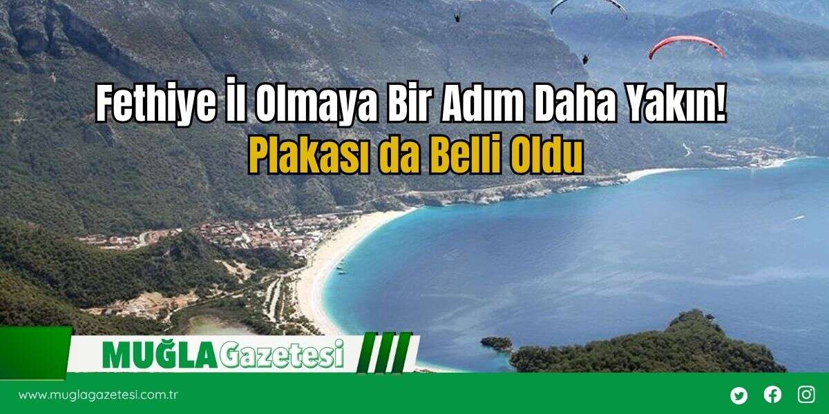 Fethiye İl Olmaya Bir Adım Daha Yakın! Plakası da Belli Oldu