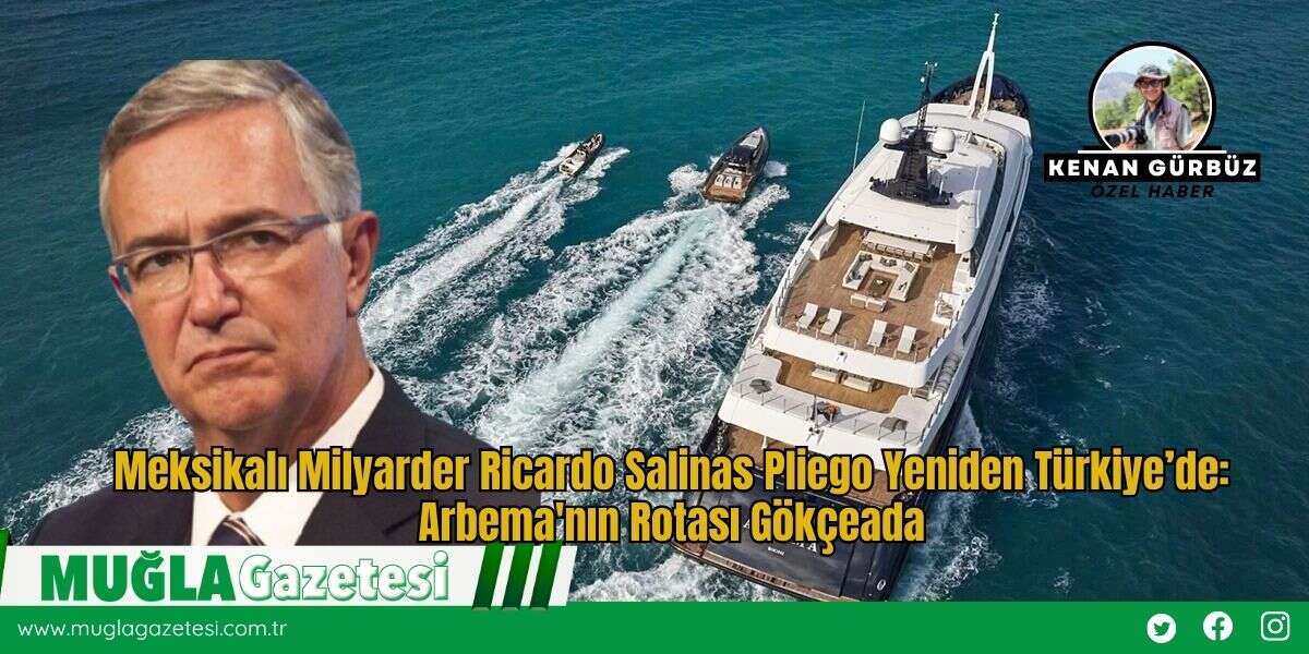 Meksikalı Milyarder Ricardo Salinas Pliego Yeniden Türkiye’de: Arbema'nın Rotası Gökçeada