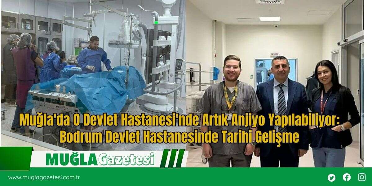 Muğla'da O Devlet Hastanesi'nde Artık Anjiyo Yapılabiliyor: Bodrum Devlet Hastanesinde Tarihi Gelişme