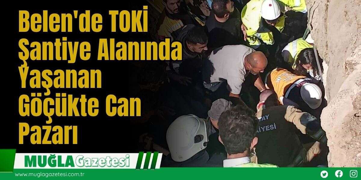 Belen'de TOKİ Şantiye Alanında Yaşanan Göçükte Can Pazarı
