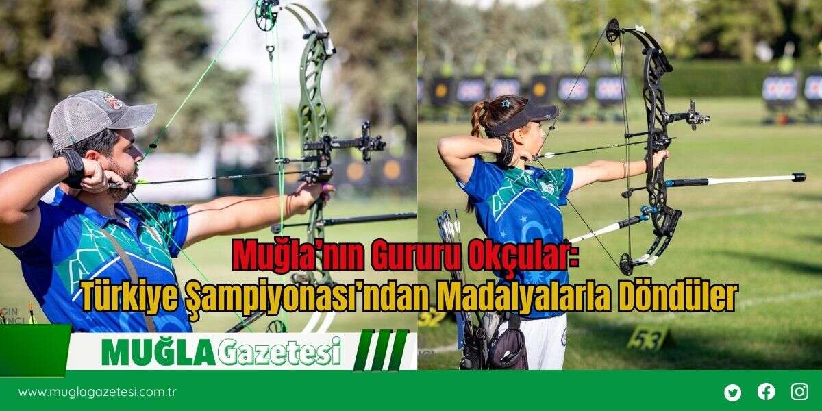 Muğla’nın Gururu Okçular: Türkiye Şampiyonası’ndan Madalyalarla Döndüler