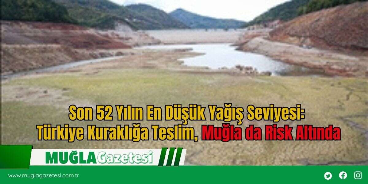 Son 52 Yılın En Düşük Yağış Seviyesi: Türkiye Kuraklığa Teslim, Muğla da Risk Altında
