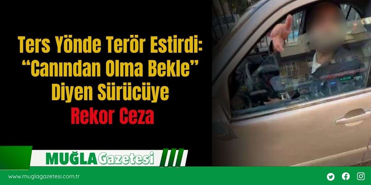 Ters Yönde Terör Estirdi: “Canından Olma Bekle” Diyen Sürücüye Rekor Ceza