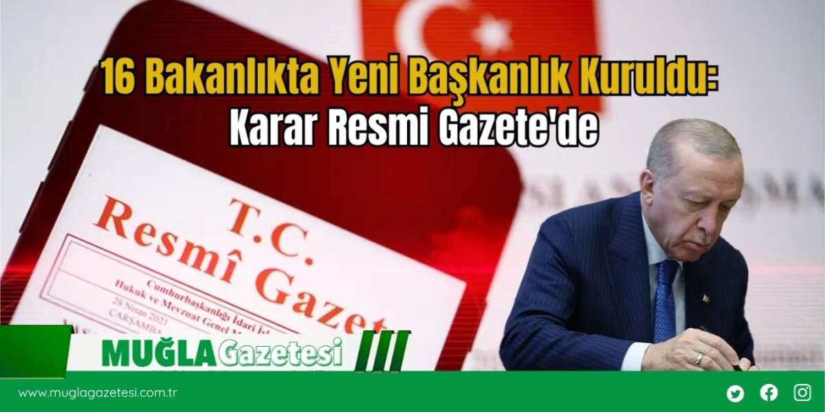 16 Bakanlıkta Yeni Başkanlık Kuruldu: Karar Resmi Gazete'de