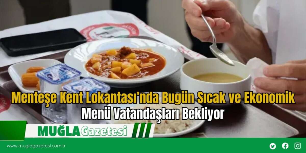 Menteşe Kent Lokantası’nda Bugün Sıcak ve Ekonomik Menü Vatandaşları Bekliyor