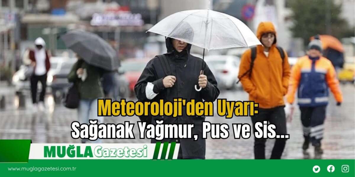 Meteoroloji'den Uyarı: Sağanak Yağmur, Pus ve Sis…