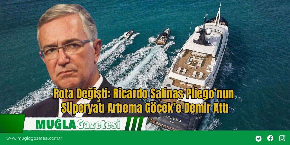 Rota Değişti: Ricardo Salinas Pliego’nun Süperyatı Arbema Göcek’e Demir Attı