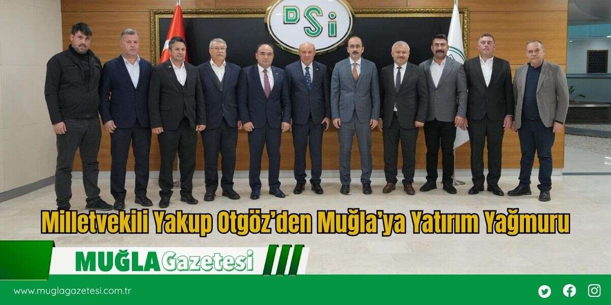 Milletvekili Yakup Otgöz’den Muğla’ya Yatırım Yağmuru
