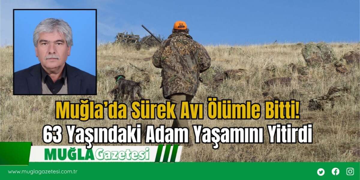 Muğla’da Sürek Avı Ölümle Bitti! 63 Yaşındaki Adam Yaşamını Yitirdi