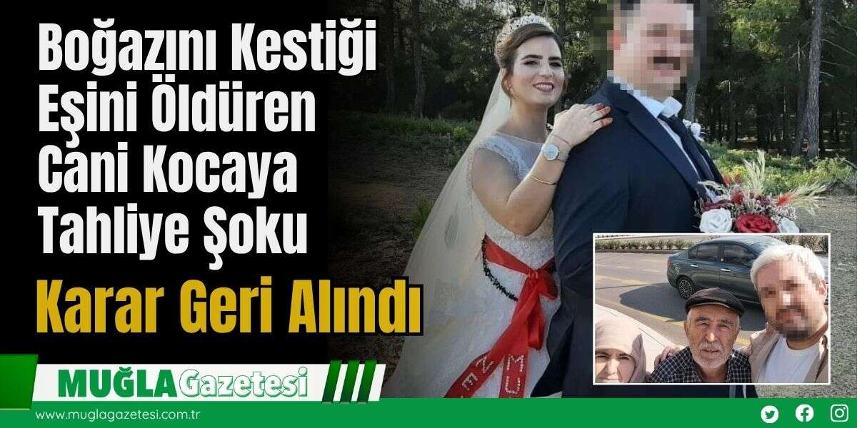 Boğazını Kestiği Eşini Öldüren Cani Kocaya Tahliye Şoku: Karar Geri Alındı