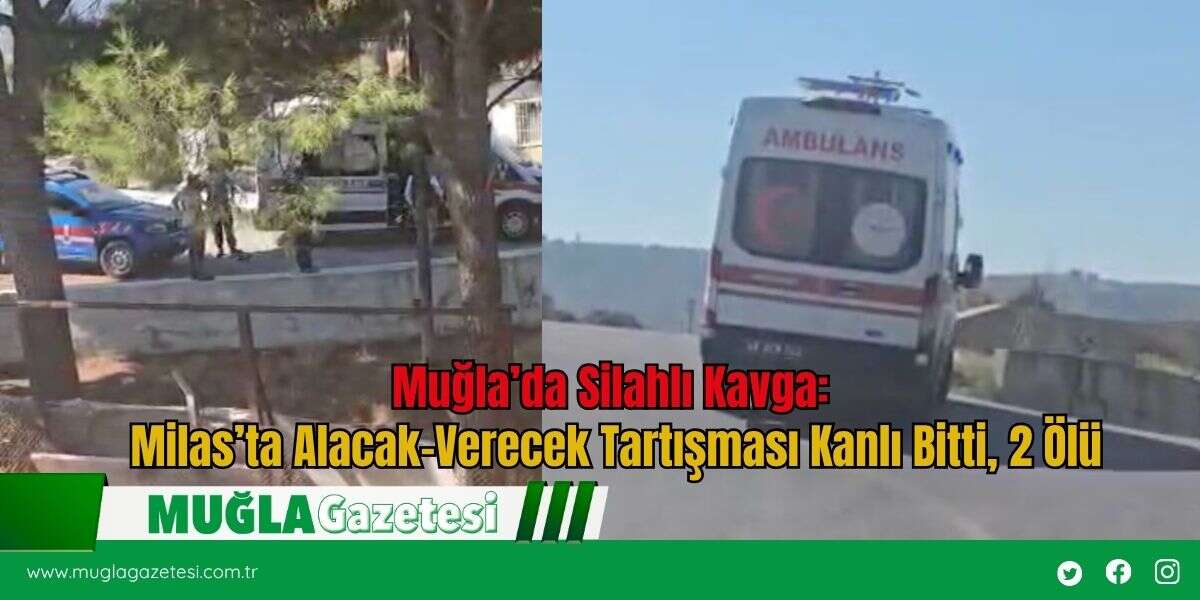 Muğla’da Silahlı Kavga: Milas’ta Alacak-Verecek Tartışması Kanlı Bitti, 2 Ölü