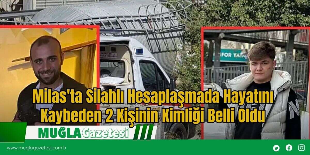 Milas'ta Silahlı Hesaplaşmada Hayatını Kaybeden 2 Kişinin Kimliği Belli Oldu