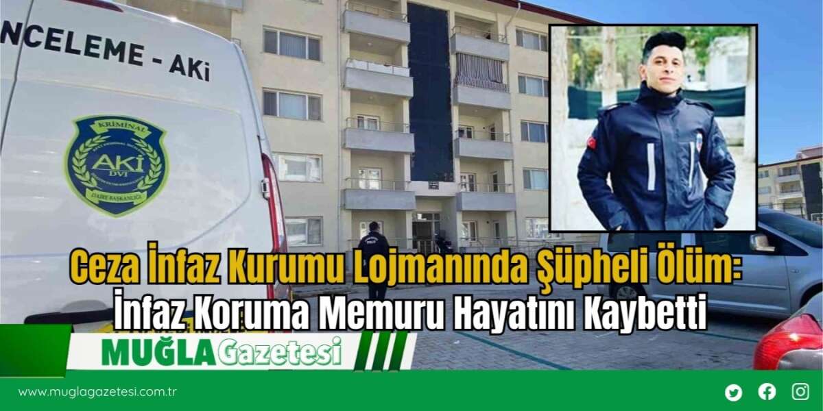 Ceza İnfaz Kurumu Lojmanında Şüpheli Ölüm: İnfaz Koruma Memuru Hayatını Kaybetti