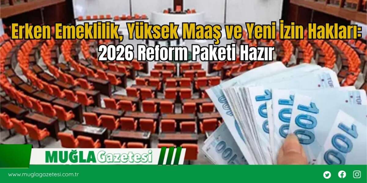 Erken Emeklilik, Yüksek Maaş ve Yeni İzin Hakları: 2026 Reform Paketi Hazır