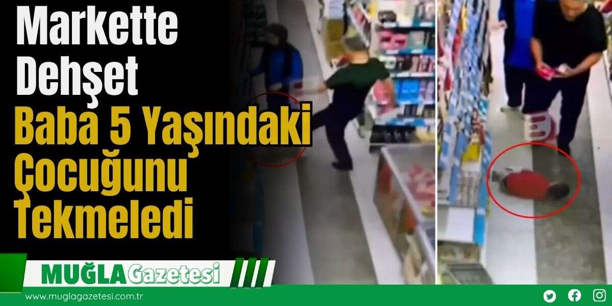 Markette Dehşet: Baba, 5 Yaşındaki Çocuğunu Tekmeledi