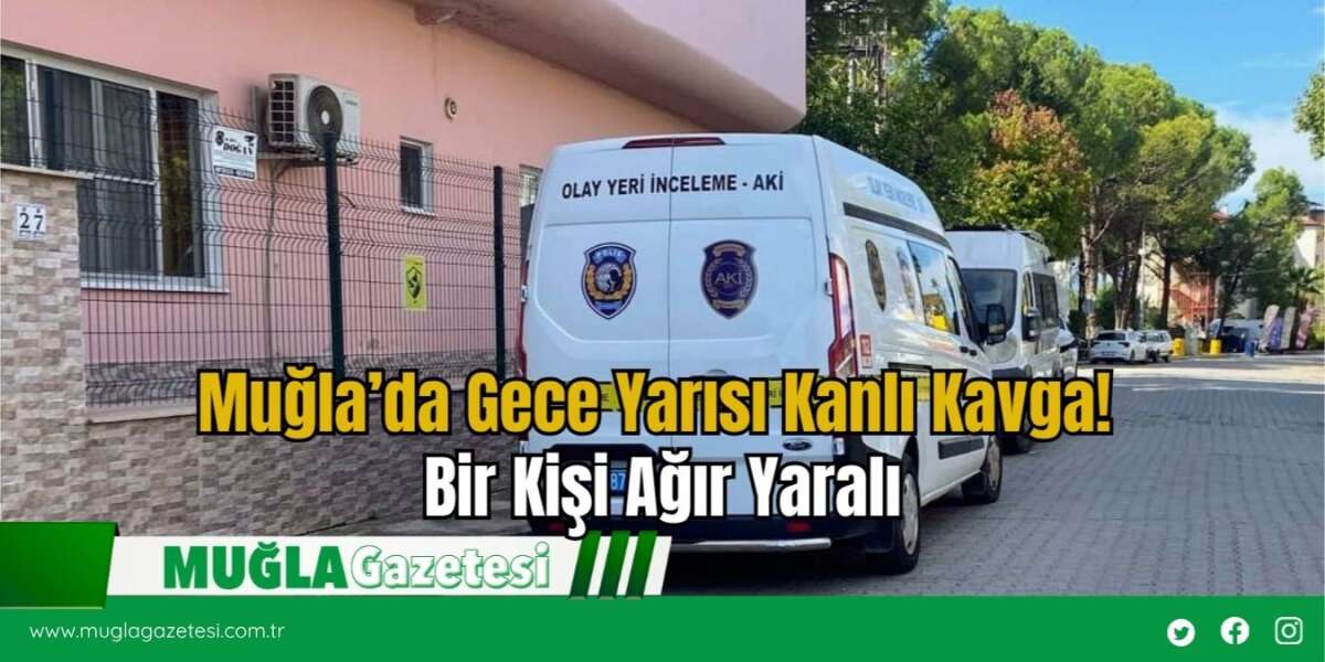 Muğla’da Gece Yarısı Kanlı Kavga! Bir Kişi Ağır Yaralı