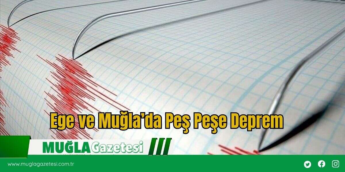 Ege ve Muğla’da Peş Peşe Deprem