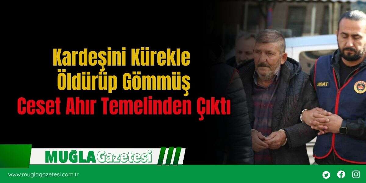 Kardeşini Kürekle  Öldürüp Gömmüş Ceset Ahır Temelinden Çıktı