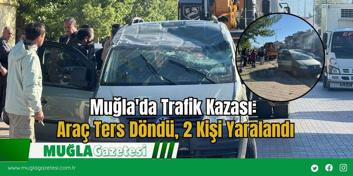 Muğla'da Trafik Kazası: Araç Ters Döndü, 2 Kişi Yaralandı