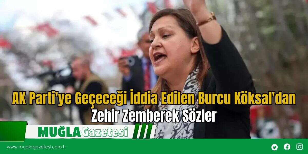 AK Parti'ye Geçeceği İddia Edilen Burcu Köksal'dan Zehir Zemberek Sözler
