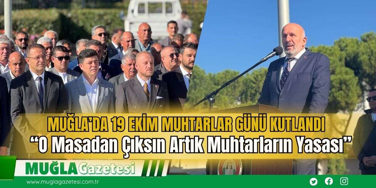Muğla’da 19 Ekim Muhtarlar Günü Kutlandı: “O Masadan Çıksın Artık Muhtarların Yasası”