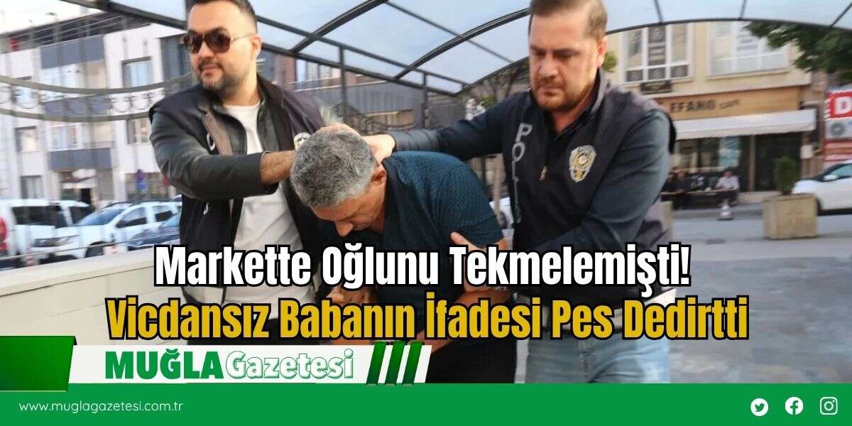 Markette Oğlunu Tekmelemişti! Vicdansız Babanın İfadesi Pes Dedirtti