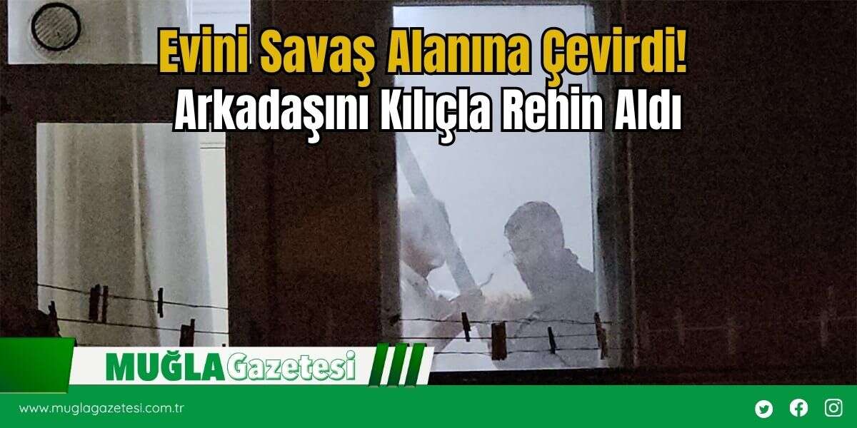 Evini Savaş Alanına Çevirdi! Arkadaşını Kılıçla Rehin Aldı