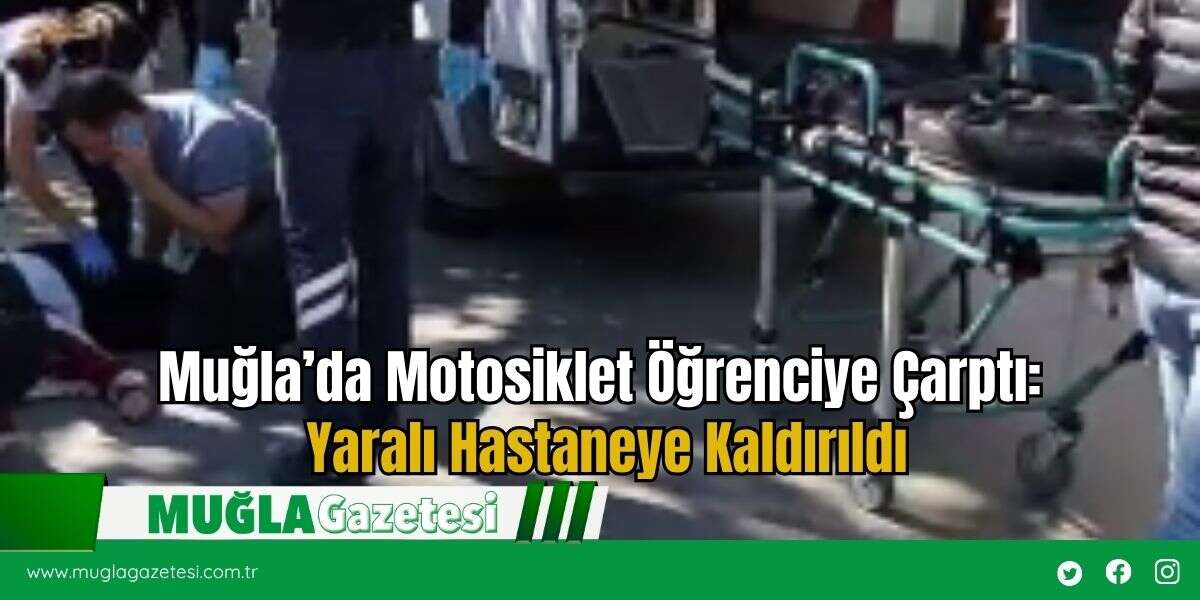 Muğla’da Motosiklet Öğrenciye Çarptı: Yaralı Hastaneye Kaldırıldı