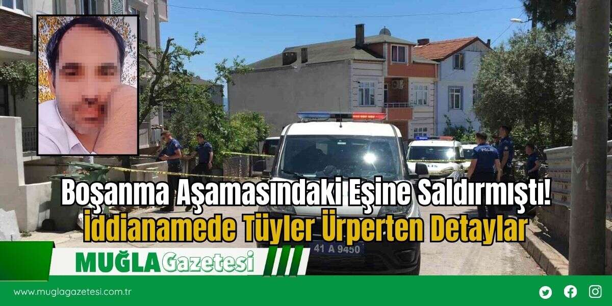 Boşanma Aşamasındaki Eşine Saldırmıştı! İddianamede Tüyler Ürperten Detaylar