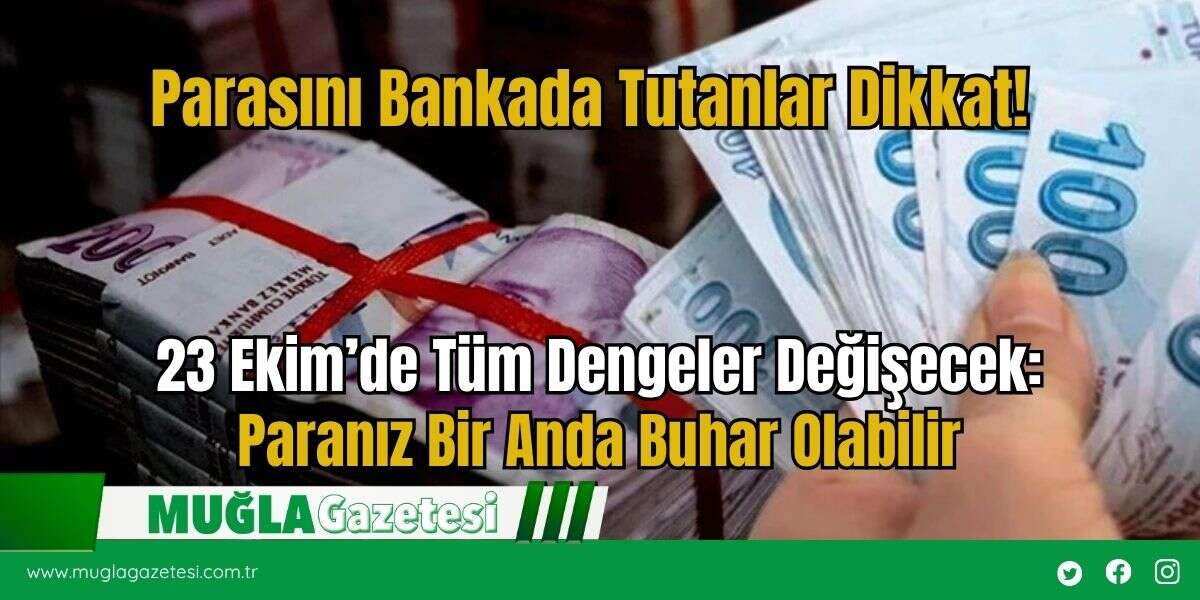 Parasını Bankada Tutanlar Dikkat! 23 Ekim’de Tüm Dengeler Değişecek: Paranız Bir Anda Buhar Olabilir