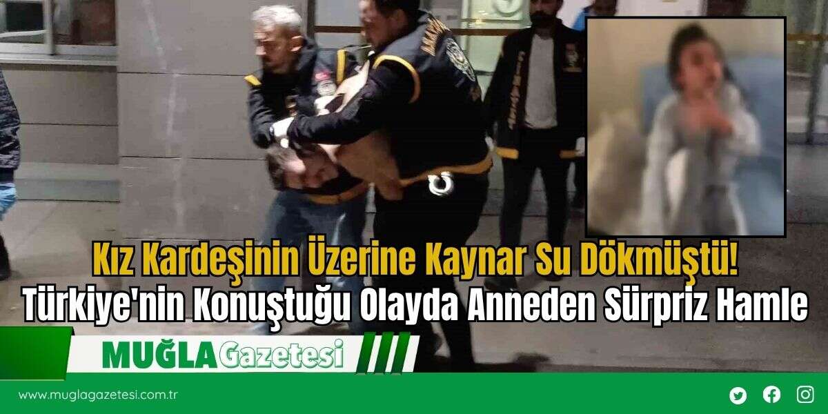 Kız Kardeşinin Üzerine Kaynar Su Dökmüştü! Türkiye'nin Konuştuğu Olayda Anneden Sürpriz Hamle
