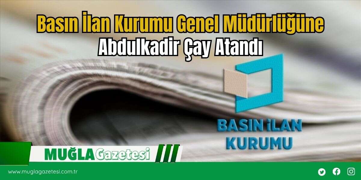 Basın İlan Kurumu Genel Müdürlüğüne Abdulkadir Çay Atandı