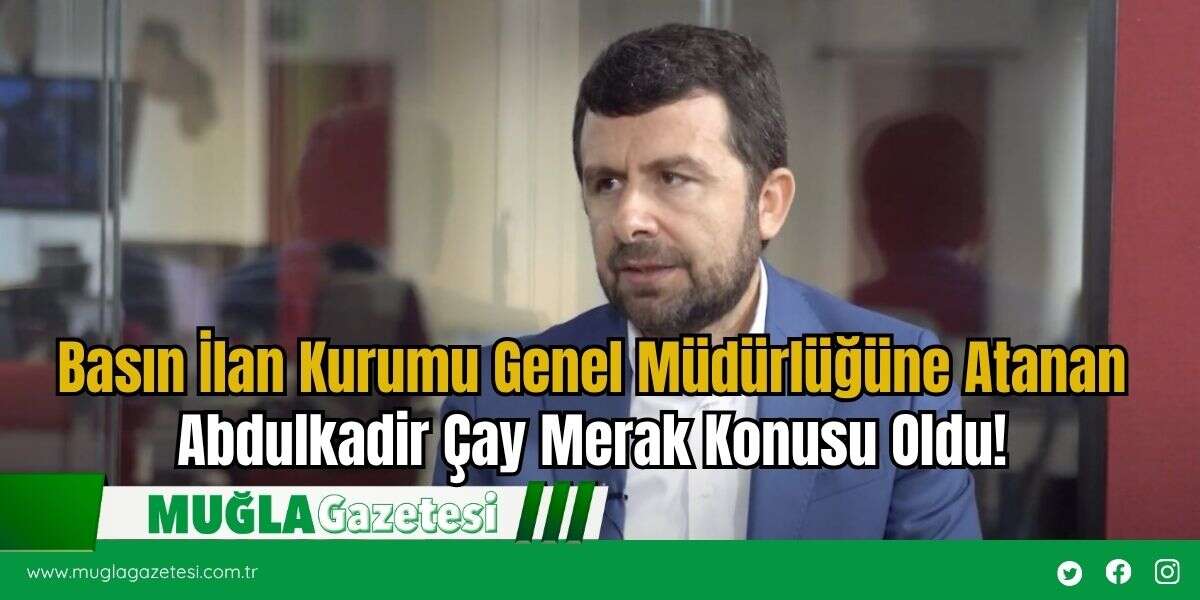 Basın İlan Kurumu Genel Müdürlüğüne Atanan Abdulkadir Çay Merak Konusu Oldu!