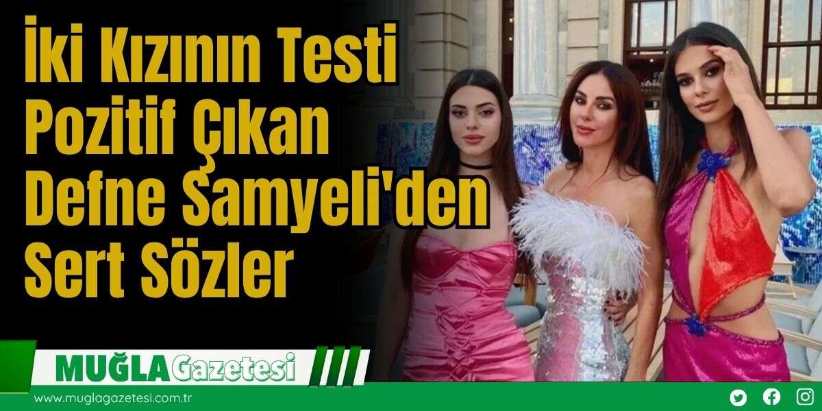 İki Kızının Testi Pozitif Çıkan Defne Samyeli'den Çok Sert Sözler