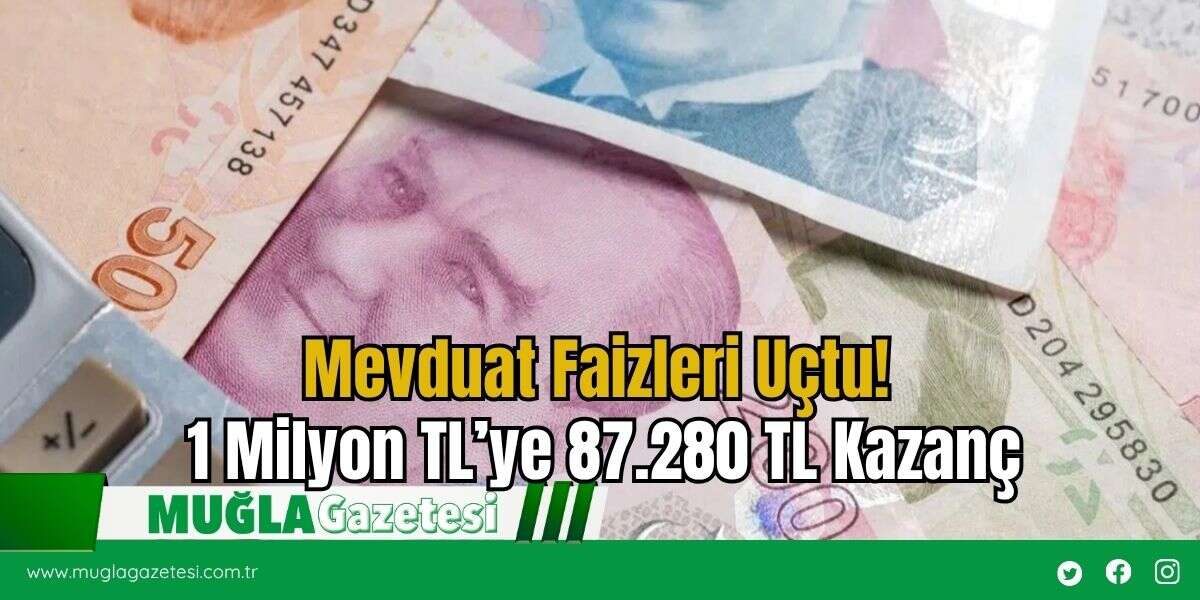 Mevduat Faizleri Uçtu! 1 Milyon TL’ye 87.280 TL Kazanç