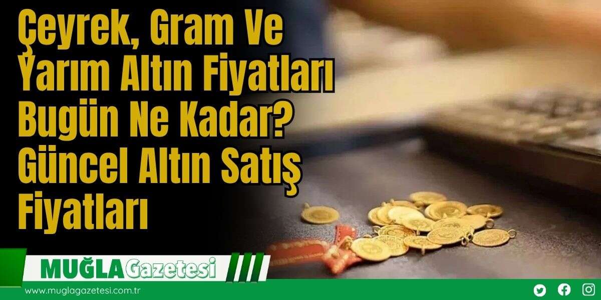 Çeyrek, Gram Ve Yarım Altın Fiyatları Bugün Ne Kadar? Güncel Altın Satış Fiyatları