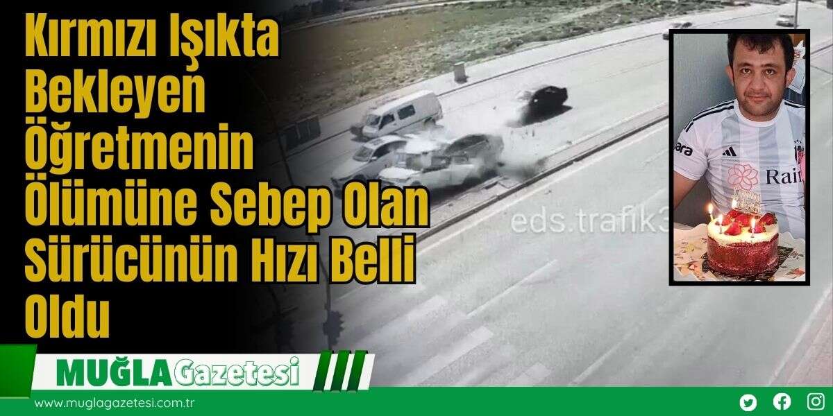 Kırmızı Işıkta Bekleyen Öğretmenin Ölümüne Sebep Olan Sürücünün Hızı Belli Oldu