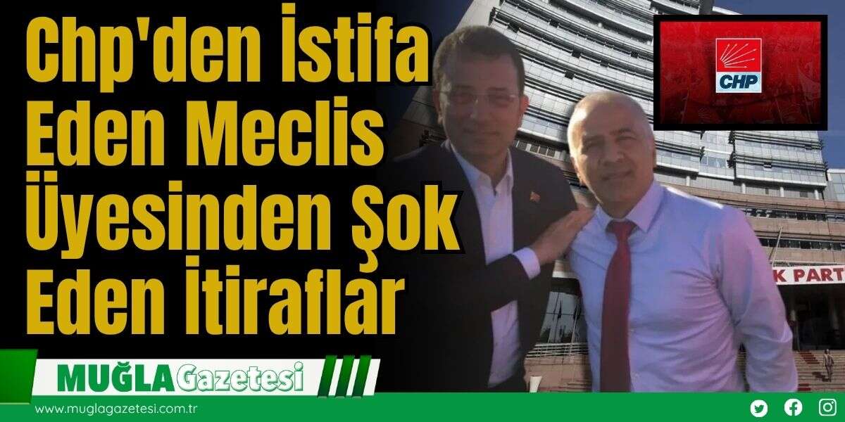 Chp'den İstifa Eden Meclis Üyesinden Şok Eden İtiraflar