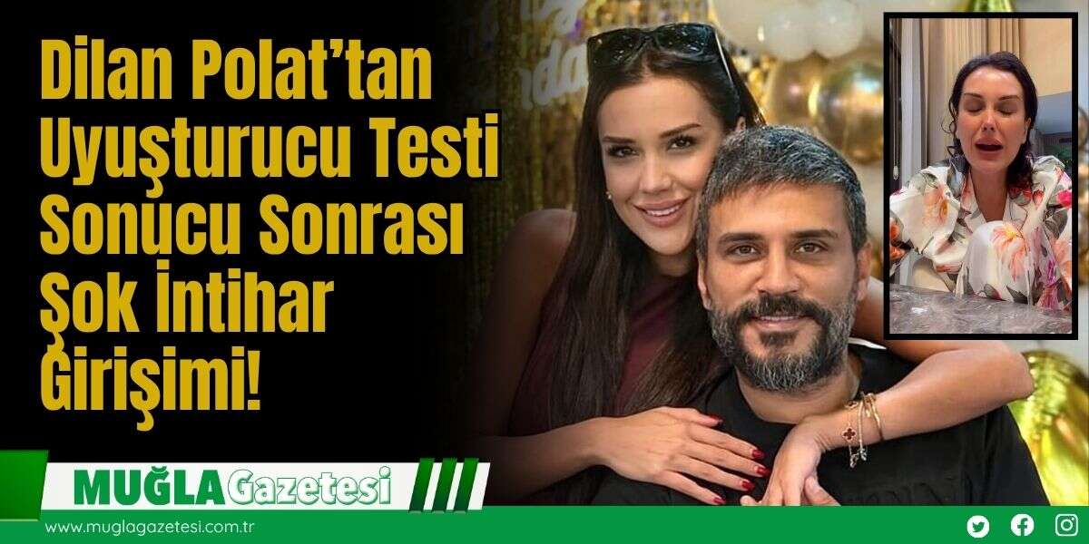 Dilan Polat’tan Uyuşturucu Testi Sonucu Sonrası Şok İntihar Girişimi!