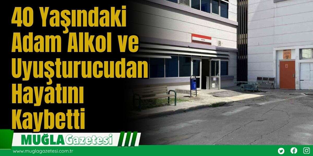 40 Yaşındaki Adam Alkol ve Uyuşturucudan Hayatını Kaybetti
