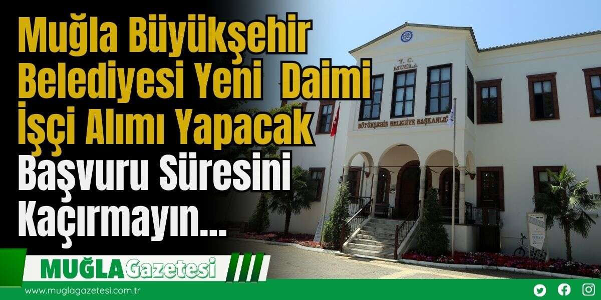 Muğla Büyükşehir Belediyesi Yeni  Daimi İşçi Alımı Yapacak: Başvuru Süresini Kaçırmayın...