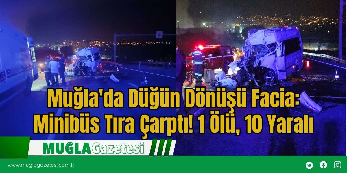Muğla'da Düğün Dönüşü Facia: Minibüs Tıra Çarptı! 1 Ölü, 10 Yaralı