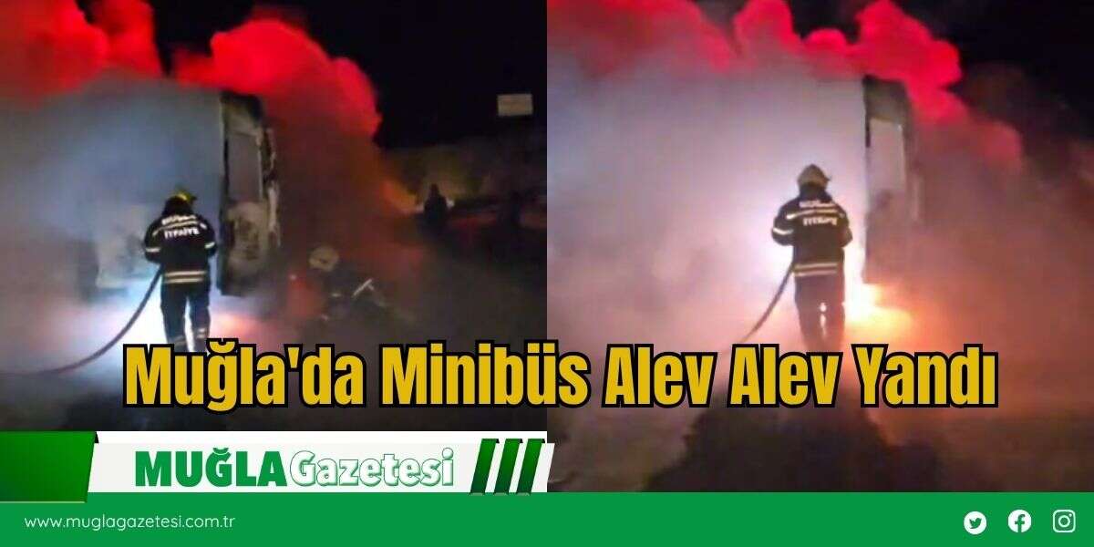 Muğla'da Minibüs Alev Alev Yandı