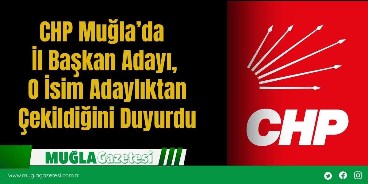 SON DAKİKA: CHP Muğla’da  İl Başkan Adayı,  O İsim Adaylıktan  Çekildiğini Duyurdu