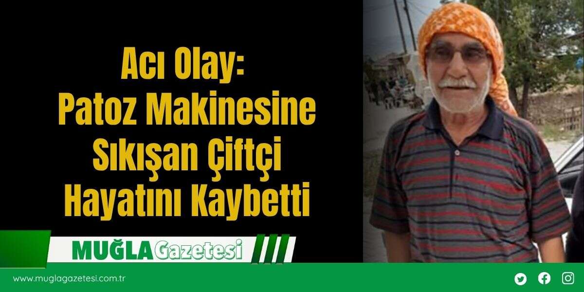 Acı Olay: Patoz Makinesine Sıkışan Çiftçi Hayatını Kaybetti