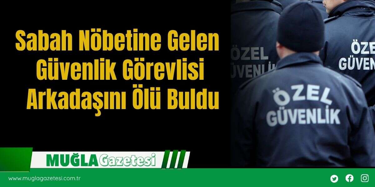 Sabah Nöbetine Gelen Güvenlik Görevlisi Arkadaşını Ölü Buldu