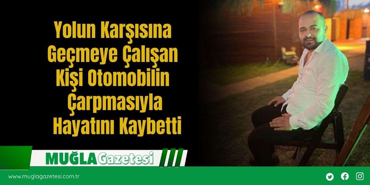 Yolun Karşısına Geçmeye Çalışan Kişi Otomobilin Çarpmasıyla Hayatını Kaybetti