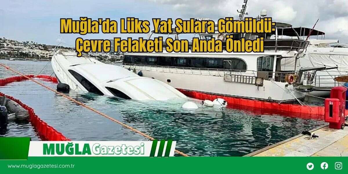 Muğla'da Lüks Yat Sulara Gömüldü: Çevre Felaketi Son Anda Önledi