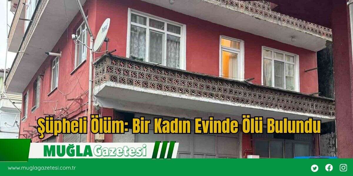 Şüpheli Ölüm: Bir Kadın Evinde Ölü Bulundu