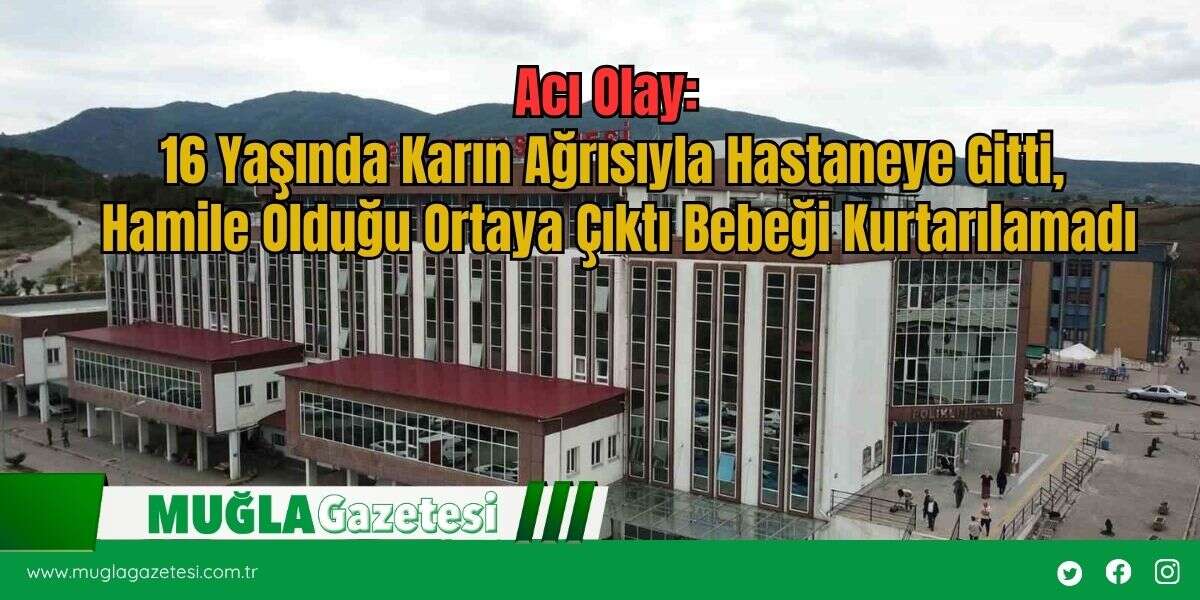Acı Olay:  16 Yaşında Karın Ağrısıyla Hastaneye Gitti,  Hamile Olduğu Ortaya Çıktı Bebeği Kurtarılamadı